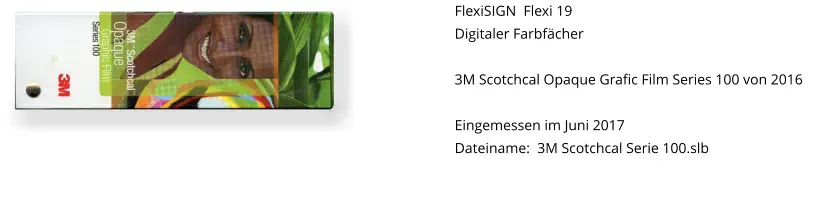 FlexiSIGN  Flexi 19 Digitaler Farbfächer  3M Scotchcal Opaque Grafic Film Series 100 von 2016  Eingemessen im Juni 2017 Dateiname:  3M Scotchcal Serie 100.slb