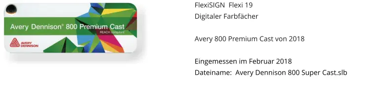 FlexiSIGN  Flexi 19 Digitaler Farbfächer  Avery 800 Premium Cast von 2018  Eingemessen im Februar 2018 Dateiname:  Avery Dennison 800 Super Cast.slb