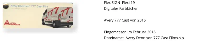FlexiSIGN  Flexi 19 Digitaler Farbfächer  Avery 777 Cast von 2016  Eingemessen im Februar 2016 Dateiname:  Avery Dennison 777 Cast Films.slb