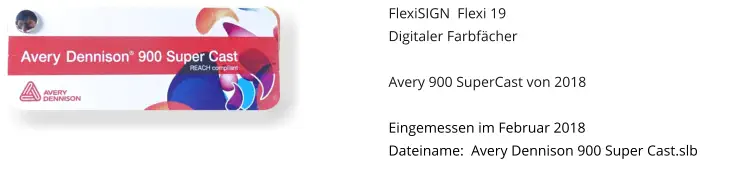 FlexiSIGN  Flexi 19 Digitaler Farbfächer  Avery 900 SuperCast von 2018  Eingemessen im Februar 2018 Dateiname:  Avery Dennison 900 Super Cast.slb